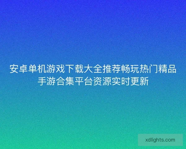 安卓单机游戏下载大全推荐畅玩热门精品手游合集平台资源实时更新