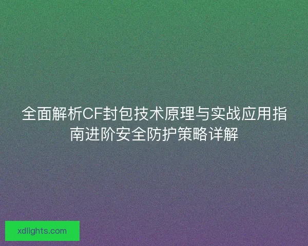 全面解析CF封包技术原理与实战应用指南进阶安全防护策略详解