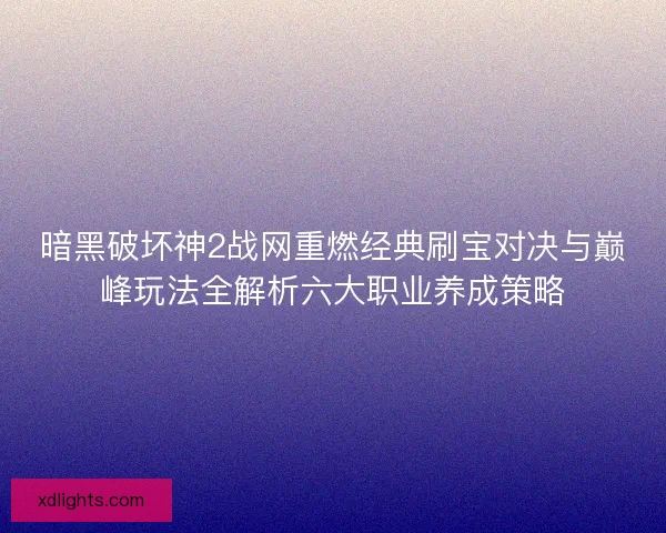 暗黑破坏神2战网重燃经典刷宝对决与巅峰玩法全解析六大职业养成策略