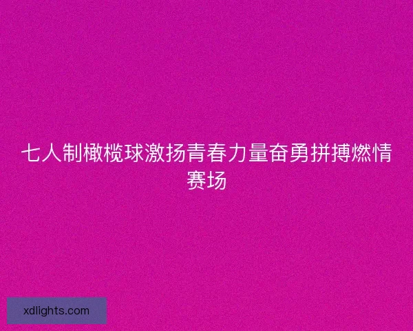 七人制橄榄球激扬青春力量奋勇拼搏燃情赛场