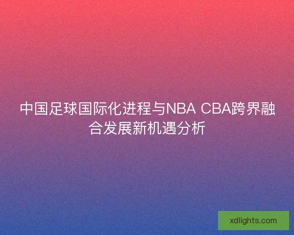 中国足球国际化进程与NBA CBA跨界融合发展新机遇分析