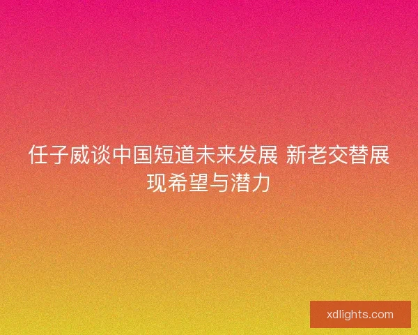 任子威谈中国短道未来发展 新老交替展现希望与潜力