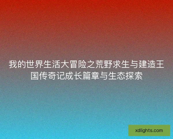 我的世界生活大冒险之荒野求生与建造王国传奇记成长篇章与生态探索