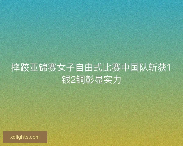摔跤亚锦赛女子自由式比赛中国队斩获1银2铜彰显实力