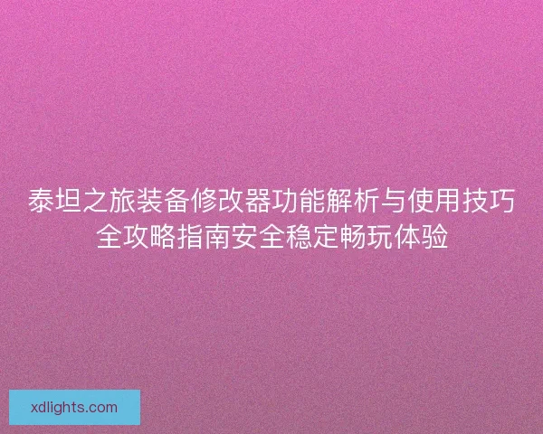 泰坦之旅装备修改器功能解析与使用技巧全攻略指南安全稳定畅玩体验