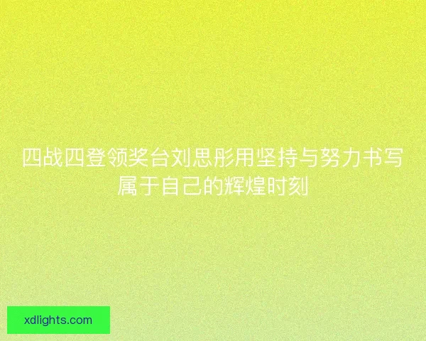 四战四登领奖台刘思彤用坚持与努力书写属于自己的辉煌时刻