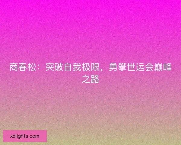 商春松：突破自我极限，勇攀世运会巅峰之路