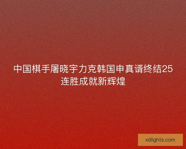 中国棋手屠晓宇力克韩国申真谞终结25连胜成就新辉煌